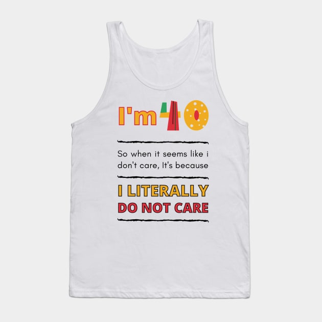 Funny 40th Surprise, I'm 40, So when it seems like i don't care, It's because I Literally Do Not Care Tank Top by Mohammed ALRawi